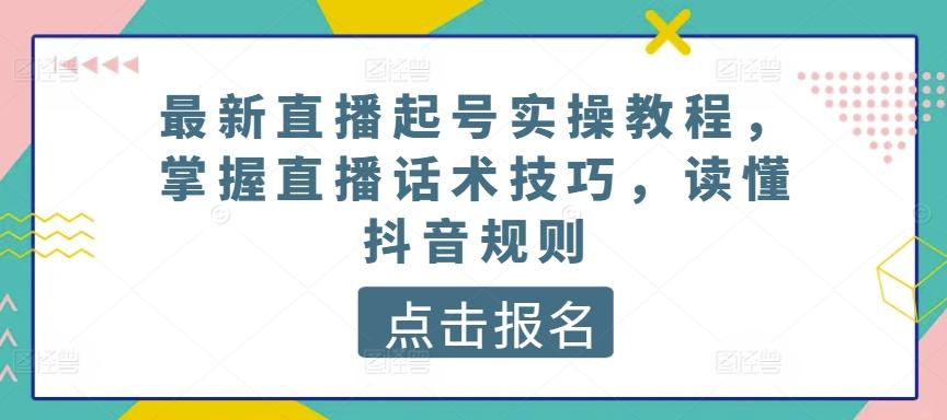 最新直播起号实操教程，掌握直播话术技巧，读懂抖音规则-资源宝库