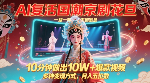 AI复活国潮京剧花旦,一颦一笑美到窒息,10分钟做出10W+爆款视频,多种变现方式,月入五位数-资源宝库