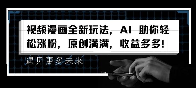 视频漫画全新玩法,AI 助你轻松涨粉,原创满满,收益多多【揭秘】