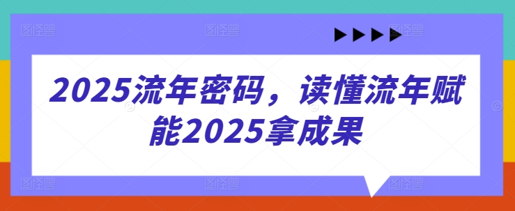 2025流年密码，读懂流年赋能2025拿成果-资源宝库