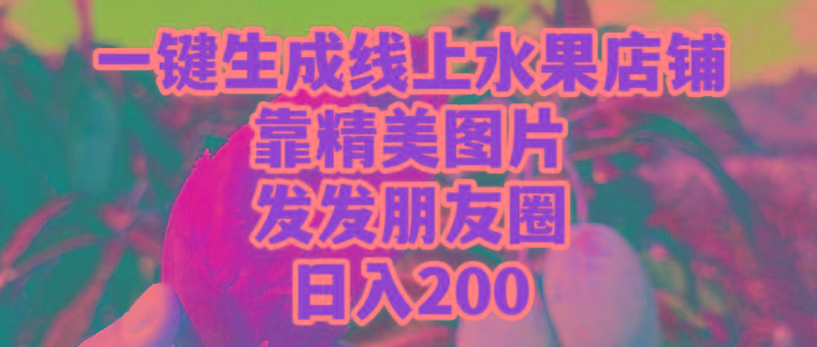 (9467期)一键生成线上水果店，靠精美图片发发朋友圈，也能日入200-资源宝库