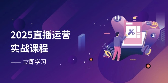2025直播运营实战课程，零基础入门到流量优化，快速提升直播间表现-资源宝库