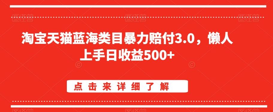 淘宝天猫蓝海类目暴力赔付3.0，懒人上手日收益500+【仅揭秘】-资源宝库