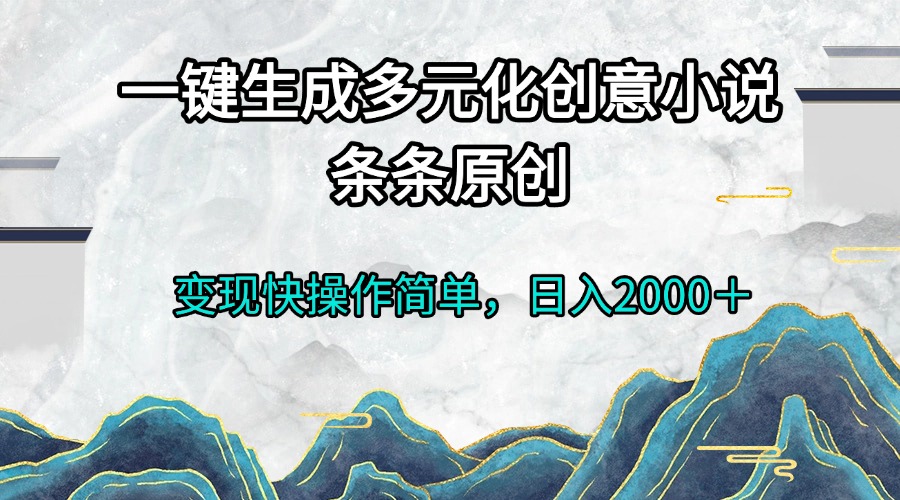 一键生成多元化创意小说条条原创变现快操作简单日入2000＋-资源宝库