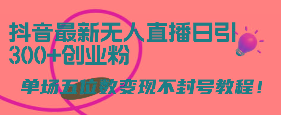 (9366期)抖音最新无人直播日引300+创业粉，单场五位数变现不封号教程！-资源宝库