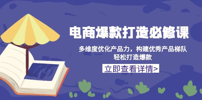 电商爆款打造必修课：多维度优化产品力，构建优秀产品梯队，轻松打造爆款-资源宝库