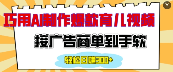 用AI制作情感育儿爆款视频,接广告商单到手软,日入200+-资源宝库