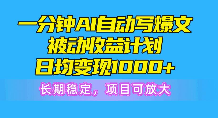 一分钟AI爆文被动收益计划，日均变现1000+，长期稳定，项目可放大-资源宝库