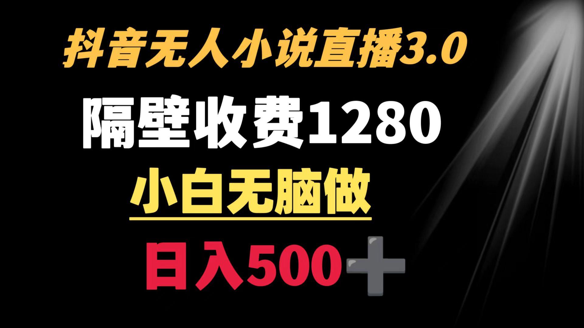 抖音小说无人3.0玩法 隔壁收费1280  轻松日入500+-资源宝库
