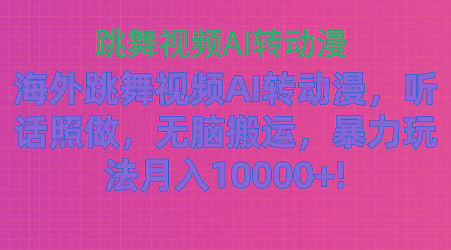 海外跳舞视频AI转动漫，听话照做，无脑搬运，暴力玩法 月入10000+-资源宝库