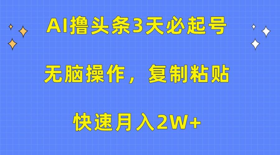 AI撸头条3天必起号,无脑操作3分钟1条,复制粘贴轻松月入2W+-资源宝库