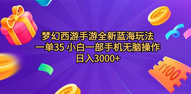 (9612期)梦幻西游手游全新蓝海玩法 一单35 小白一部手机无脑操作 日入3000+轻轻...-资源宝库