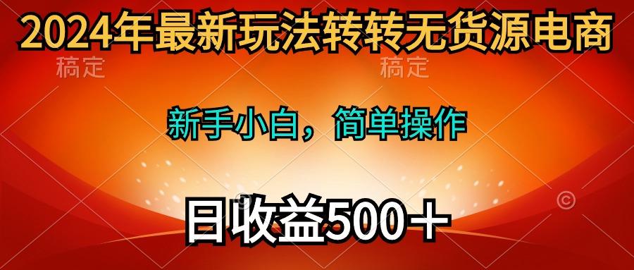 (10003期)2024年最新玩法转转无货源电商，新手小白 简单操作，长期稳定 日收入500＋-资源宝库