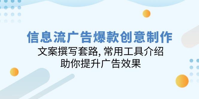 信息流广告爆款创意制作：文案撰写套路, 常用工具介绍, 助你提升广告效果-资源宝库