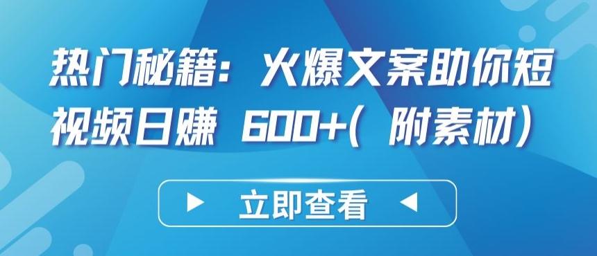 热门秘籍：火爆文案助你短视频日赚 600+(附素材)【揭秘】-资源宝库