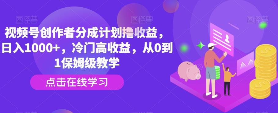 视频号创作者分成计划撸收益，日入1000+，冷门高收益，从0到1保姆级教学-资源宝库