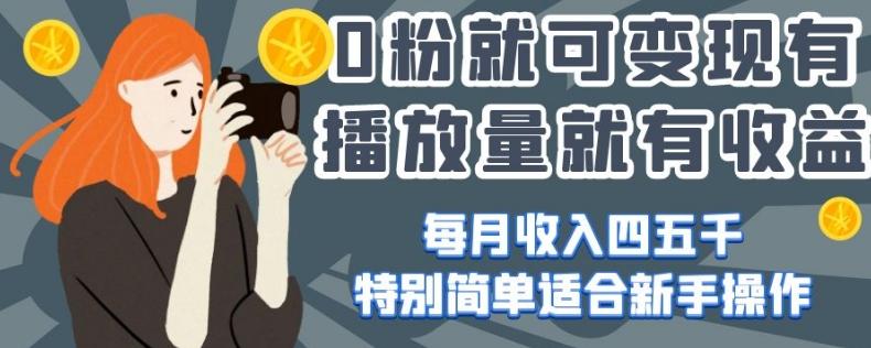 0粉就可变现，有播放量就有收益，每月收入四五千，特别简单适合新手操作【揭秘】-资源宝库