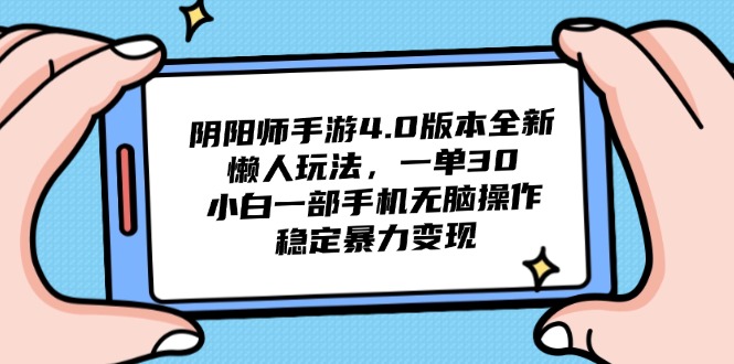 阴阳师手游4.0版本全新懒人玩法，一单30，小白一部手机无脑操作，稳定...-资源宝库