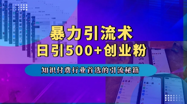 暴力引流术，专业知识付费行业首选的引流秘籍，一天暴流500+创业粉，五个手机流量接不完!-资源宝库