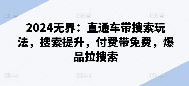 2024无界：直通车带搜索玩法，搜索提升，付费带免费，爆品拉搜索-资源宝库