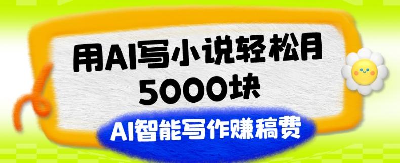 用AI写小说轻松月5000块、AI智能写作赚稿费、【附加一对一指导】-资源宝库