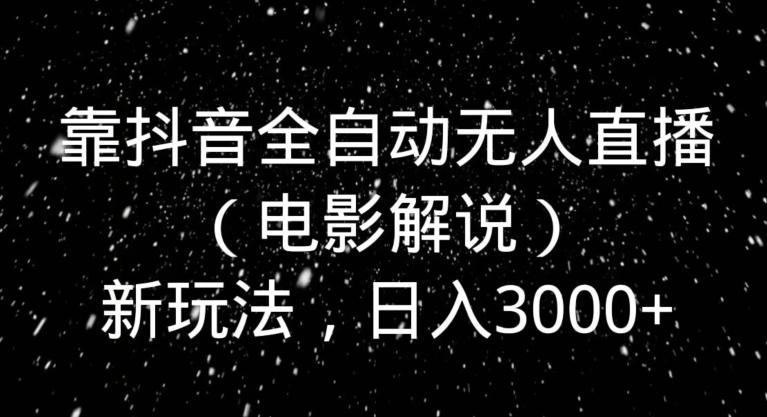 靠抖音全自动无人直播（电影解说）新玩法，日入3000+-资源宝库