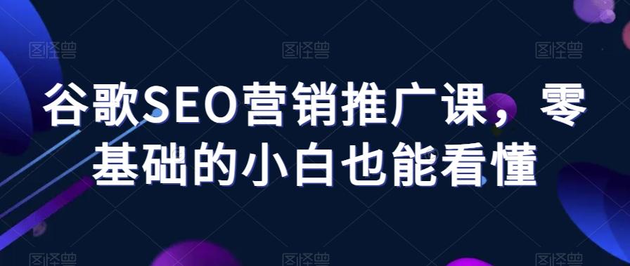 谷歌SEO营销推广课，零基础的小白也能看懂-资源宝库