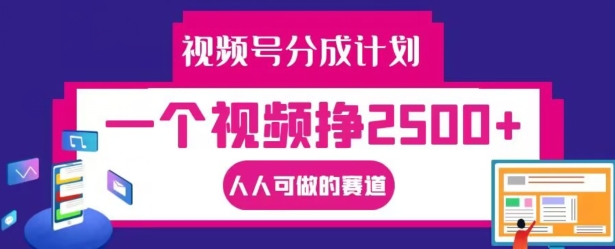 视频号分成计划，一个视频挣2500+，人人可做的赛道【揭秘】-资源宝库