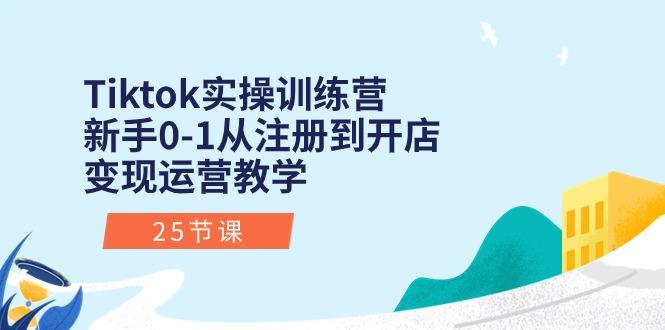 Tiktok实操训练营：新手0-1从注册到开店变现运营教学(25节课-资源宝库