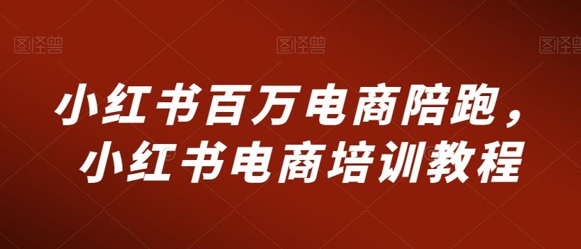 小红书百万电商陪跑，小红书电商培训教程-资源宝库