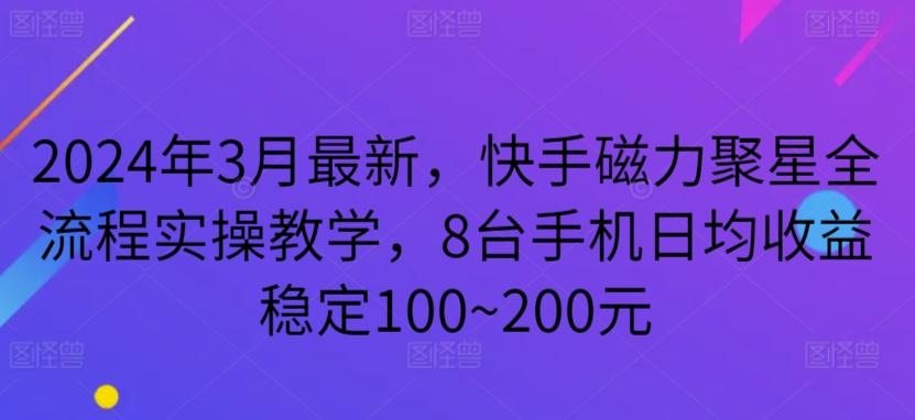 2024年3月最新，快手磁力聚星全流程实操教学，8台手机日均收益稳定100~200元【揭秘】-资源宝库