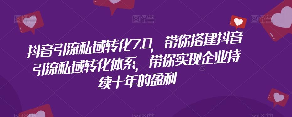 抖音引流私域转化7.0，带你搭建抖音引流私域转化体系，带你实现企业持续十年的盈利-资源宝库