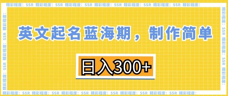 英文起名蓝海期，制作简单，日入300+【揭秘】-资源宝库