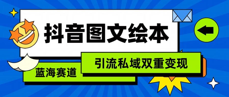 抖音图文绘本，蓝海赛道，引流私域双重变现-资源宝库