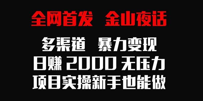 全网首发，金山夜话多渠道暴力变现，日赚2000无压力，项目实操新手也能做-资源宝库