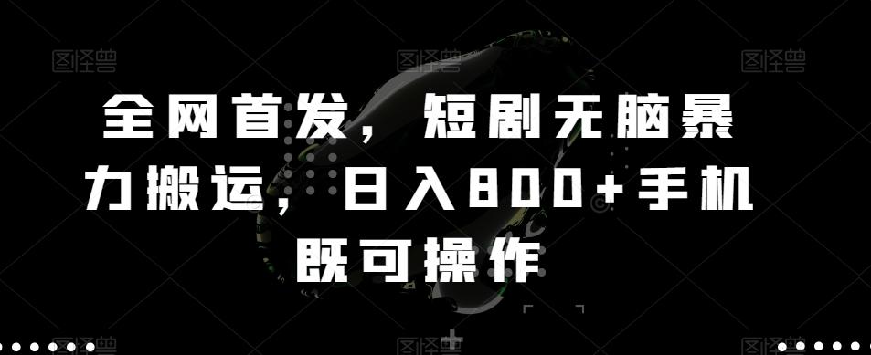 全网首发，短剧无脑暴力搬运，日入800+手机既可操作-资源宝库