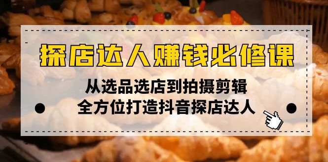 探店达人赚钱必修课，从选品选店到拍摄剪辑，全方位打造抖音探店达人-资源宝库