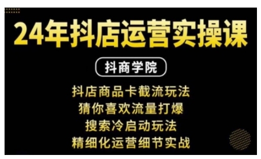 抖音小店运营实操课:抖店商品卡截流玩法,猜你喜欢流量打爆,搜索冷启动玩法,精细化运营细节实战-资源宝库