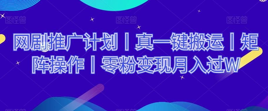 网剧推广计划丨真一键搬运丨矩阵操作丨零粉变现月入过W-资源宝库
