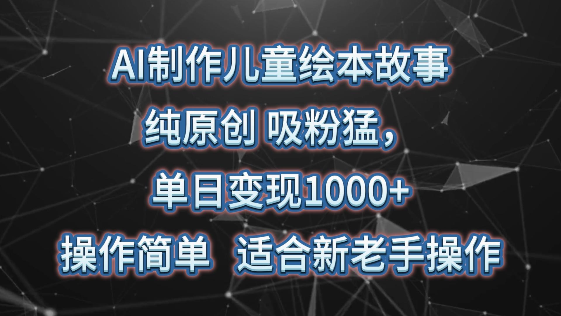 AI制作儿童绘本故事,纯原创,吸粉猛,单日变现1000+,操作简单,适合新老手操作-资源宝库