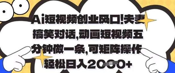 Ai短视频创业风口,夫妻搞笑对话,动画短视频五分钟做一条,可矩阵操作,轻松日入1k+【揭秘】-资源宝库