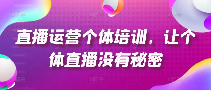 直播运营个体培训，让个体直播没有秘密，起号、货源、单品打爆、投流等玩法-资源宝库