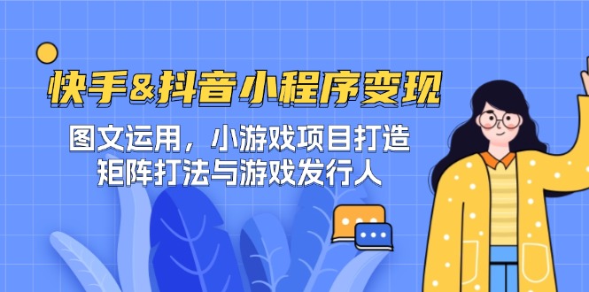 快手&抖音-小程序变现 图文运用/小游戏项目打造/矩阵打法与游戏发行人-资源宝库