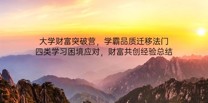 大学财富突破营,学霸品质迁移法门,四类学习困境应对,财富共创经验总结-资源宝库