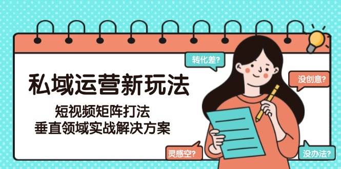 私域运营新玩法，短视频矩阵打法，垂直领域实战解决方案(更新6月)-资源宝库