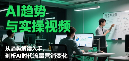 AI趋势与实操视频,从趋势解读入手,剖析AI时代流量营销变化-资源宝库
