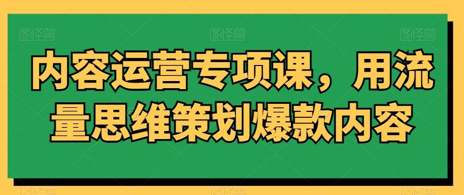内容运营专项课，用流量思维策划爆款内容-资源宝库