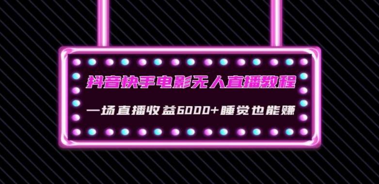 抖音快手电影无人直播教程：一场直播收益6000+睡觉也能赚(教程+软件)【揭秘】-资源宝库