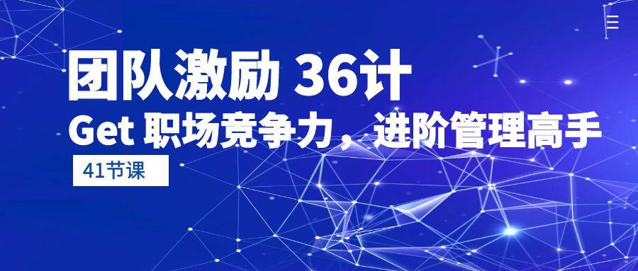 (10033期)团队激励 36计-Get 职场竞争力，进阶管理高手(41节课)-资源宝库