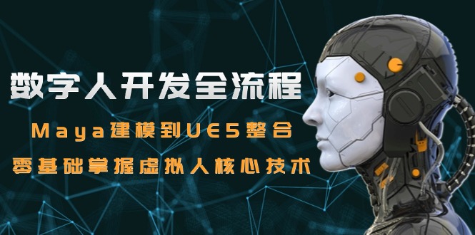 数字人开发全流程：Maya建模到UE5整合，零基础掌握虚拟人核心技术-资源宝库